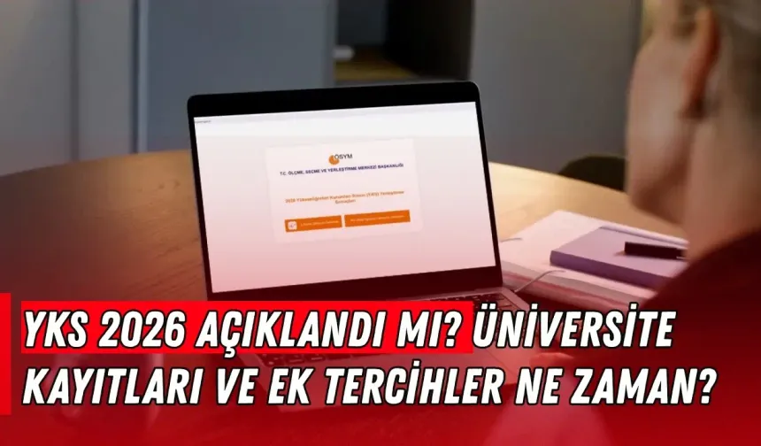 YKS 2026 açıklandı mı? Üniversite kayıtları ve ek tercihler ne zaman?