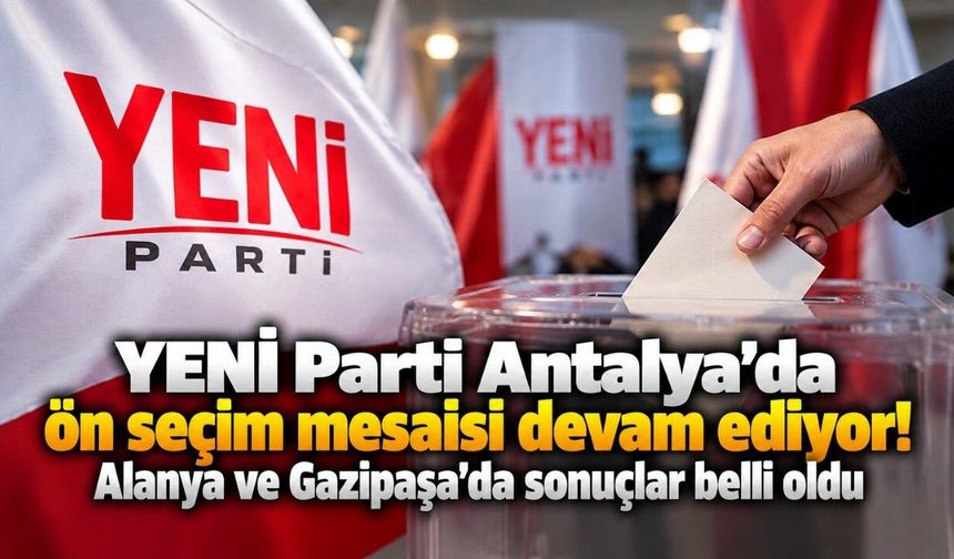 YENİ Parti Antalya’da ön seçim mesaisi devam ediyor! Alanya ve Gazipaşa’da sonuçlar belli oldu