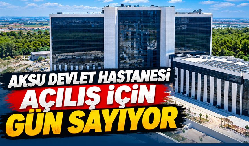 Aksu Devlet Hastanesi açılış için gün sayıyor