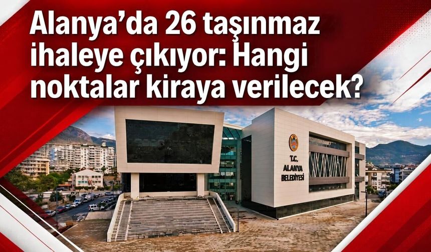 Alanya’da 26 taşınmaz ihaleye çıkıyor: Hangi noktalar kiraya verilecek?