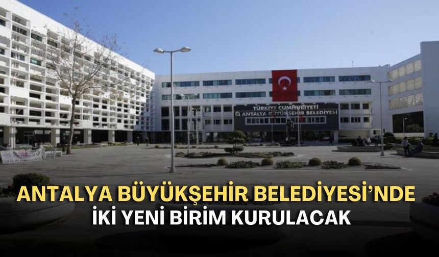 Antalya Büyükşehir Belediyesi’nde iki yeni birim kurulacak