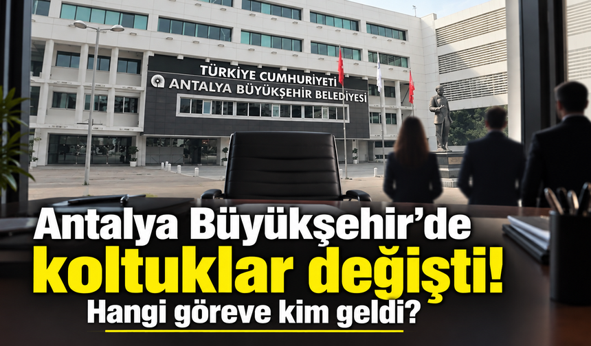 Antalya Büyükşehir’de koltuklar değişti! Hangi göreve kim geldi?