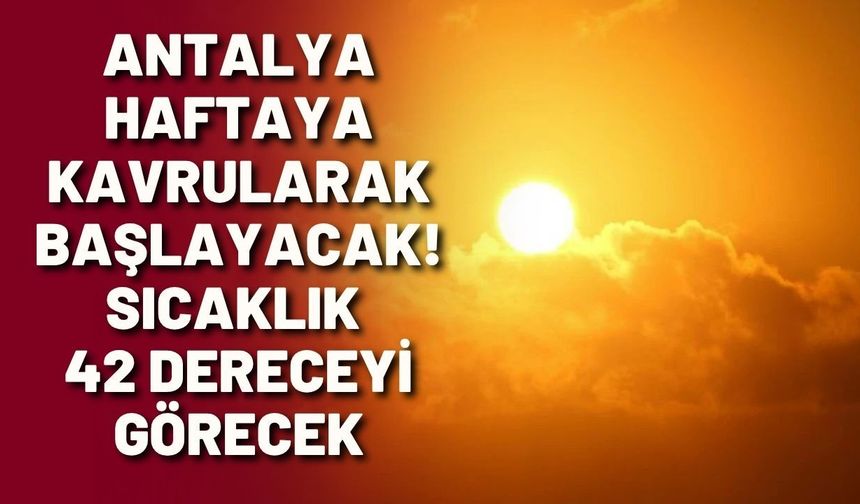 Antalya haftaya kavrularak başlayacak! Sıcaklık 42 dereceyi görecek