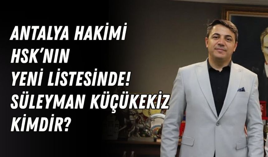 Antalya Hakimi HSK’nın yeni listesinde! Süleyman Küçükekiz kimdir?