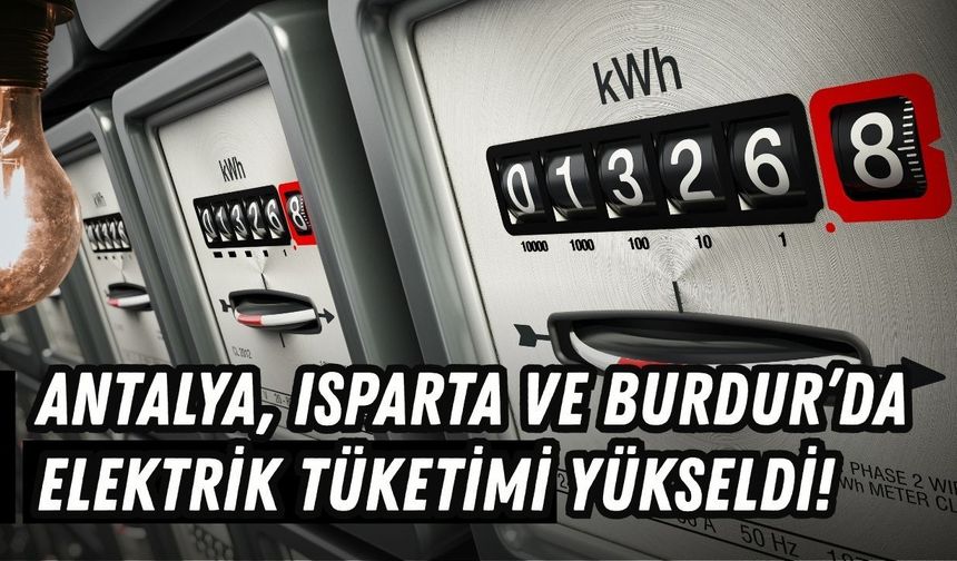 Antalya, Isparta ve Burdur’da elektrik tüketimi yükseldi! Rapor çıktı
