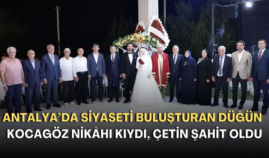 Antalya’da siyaseti buluşturan düğün! Kocagöz nikâhı kıydı, Çetin şahit oldu