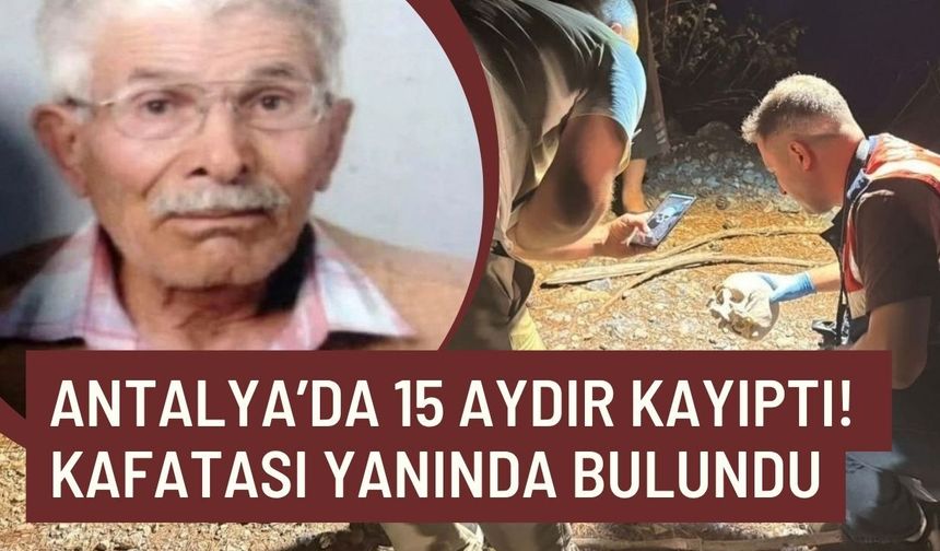 Antalya’da 15 aydır kayıptı! Kimlik ve kıyafetleri kafatasının yanında bulundu