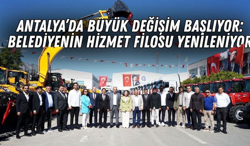 Antalya’da büyük değişim başlıyor: Büyükşehir'in hizmet filosu yenileniyor