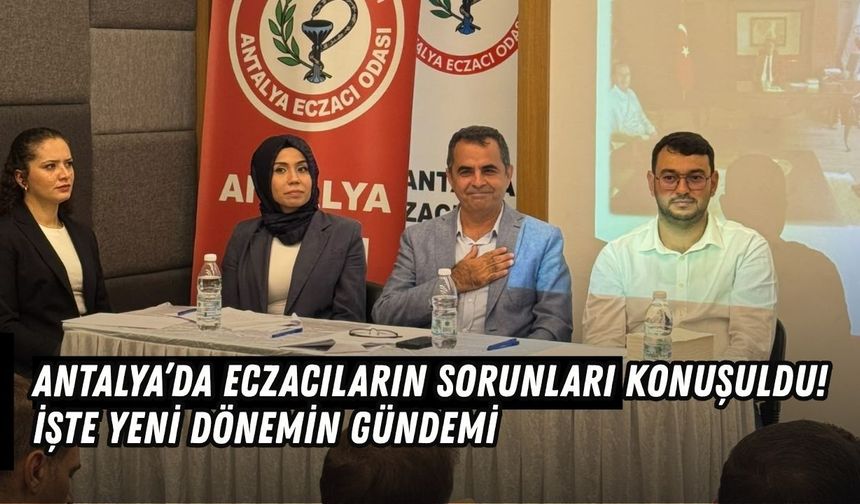 Antalya’da eczacıların sorunları konuşuldu! İşte yeni dönemin gündemi