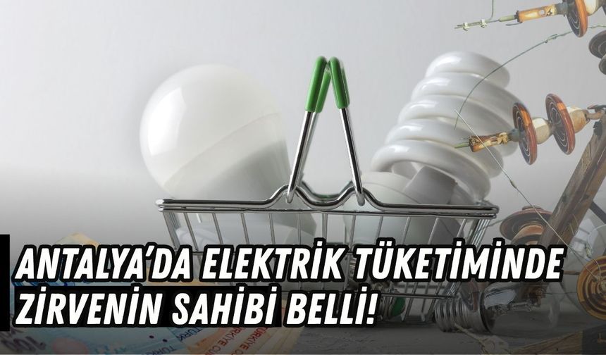Antalya’da elektrik tüketiminde zirvenin sahibi belli!