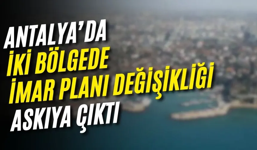 Antalya’da iki bölgede imar planı değişikliği askıya çıktı