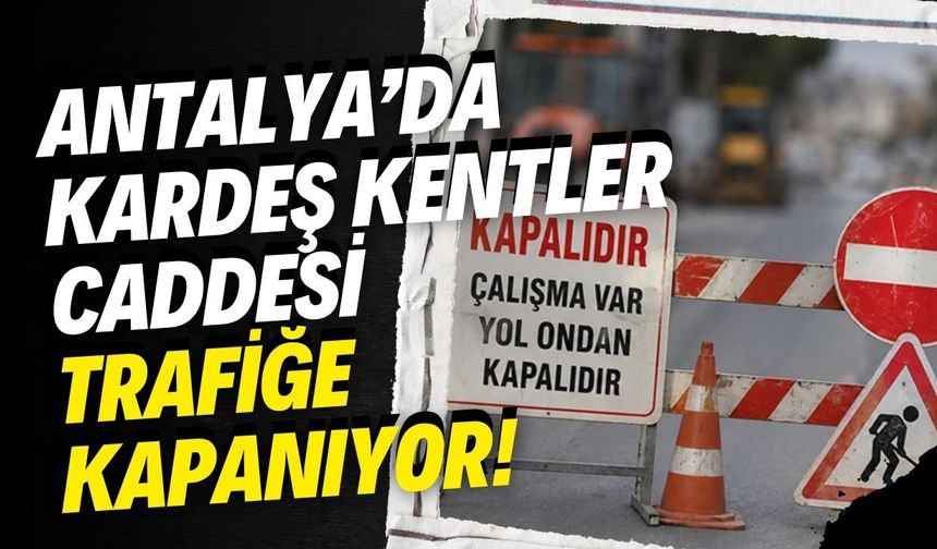 Antalya’da Kardeş Kentler Caddesi trafiğe kapanıyor! Tarih ve saat belli oldu