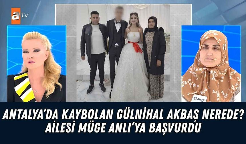 Antalya’da kaybolan Gülnihal Akbaş nerede? Ailesi Müge Anlı’ya başvurdu