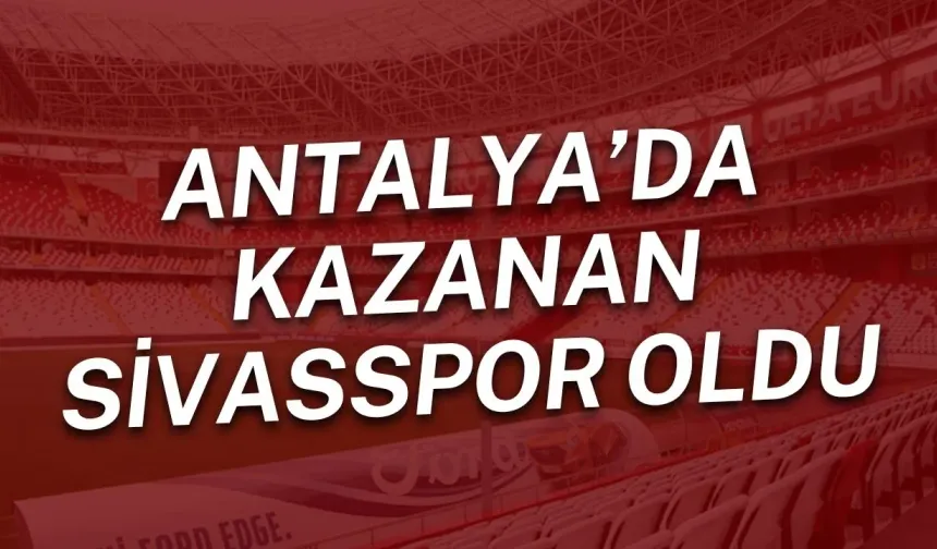 Antalya’da kazanan Sivasspor oldu