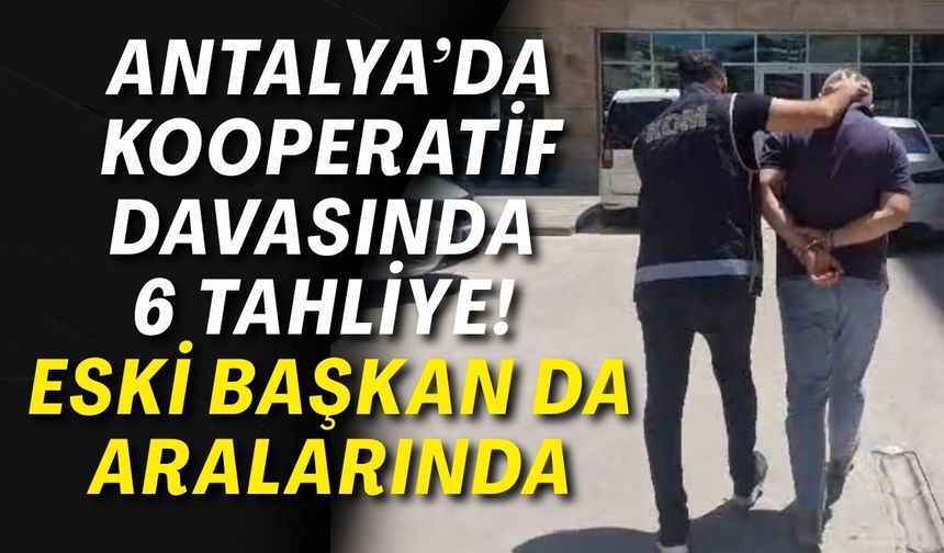 Antalya’da kooperatif davasında 6 tahliye! Eski başkan da aralarında