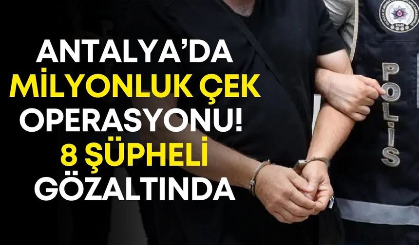 Antalya’da milyonluk çek operasyonu! 8 şüpheli gözaltında