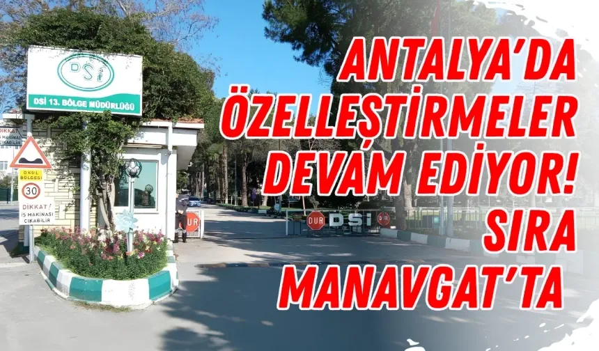 Antalya'da özelleştirmeler devam ediyor! Sıra Manavgat'ta