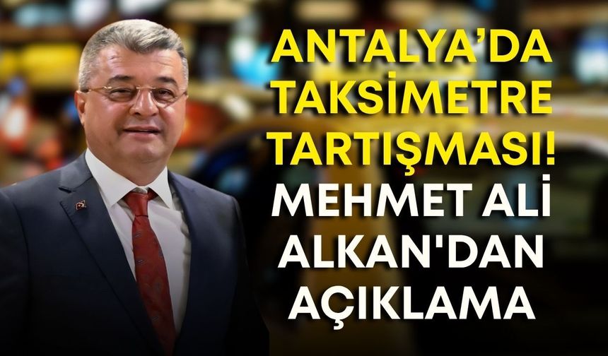 Antalya’da taksimetre tartışması! Mehmet Ali Alkan'dan açıklama