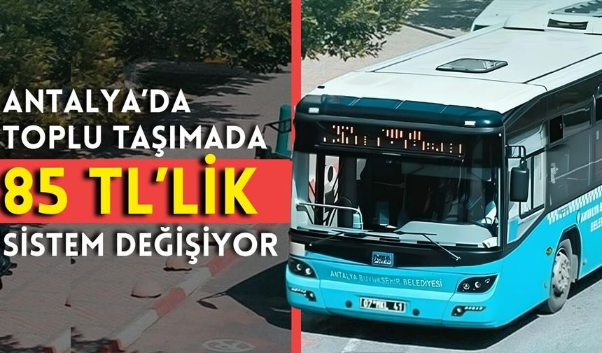 Antalya’da toplu taşımada 85 TL’lik sistem değişiyor