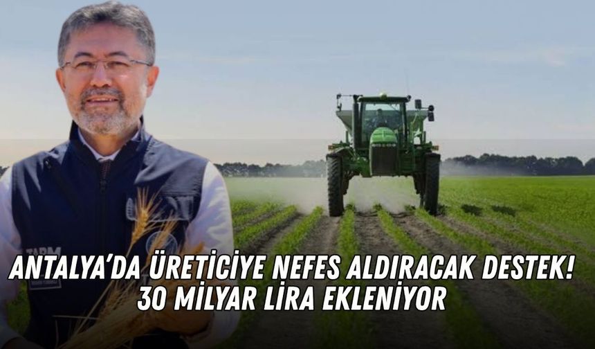 Antalya’da üreticiye nefes aldıracak destek! 30 milyar lira ekleniyor