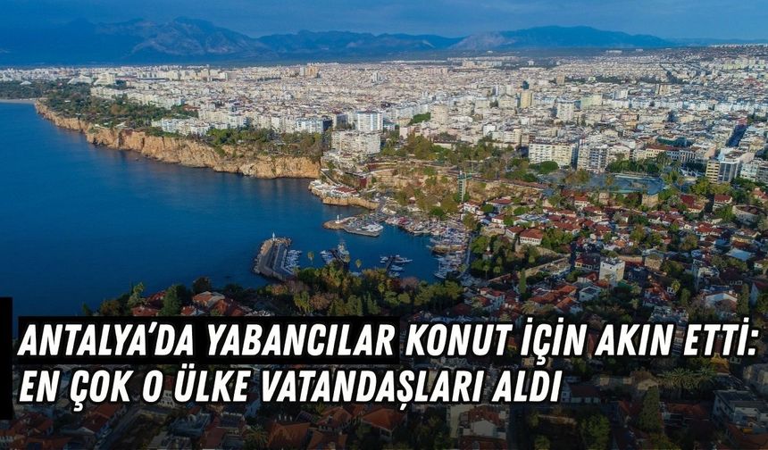 Antalya’da 599 konut yabancılara satıldı: Zirvenin sahibi belli oldu