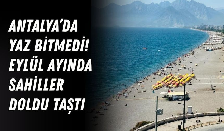 Antalya’da yaz bitmedi! Eylül ayında sahiller doldu taştı