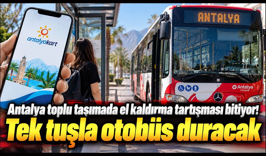 Antalya toplu taşımada el kaldırma tartışması bitiyor! Tek tuşla otobüs duracak