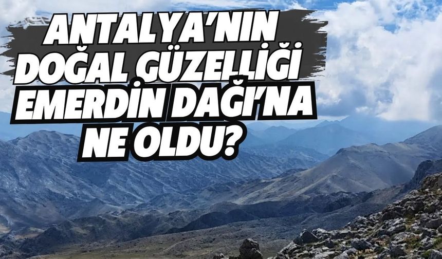 Antalya’nın doğal güzelliği Emerdin Dağı’na ne oldu? Tepki çeken görüntü