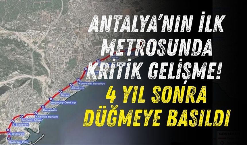 Antalya’nın ilk metrosunda kritik gelişme! 4 yıl sonra düğmeye basıldı