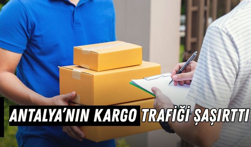 Antalya’nın kargo trafiği şaşırttı!