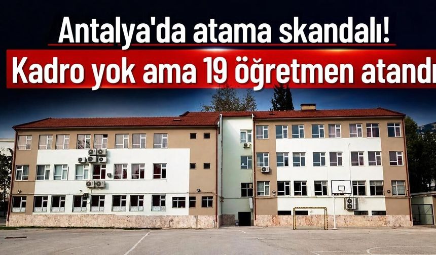 Antalya’da atama skandalı! Kadro yok ama 19 öğretmen atandı