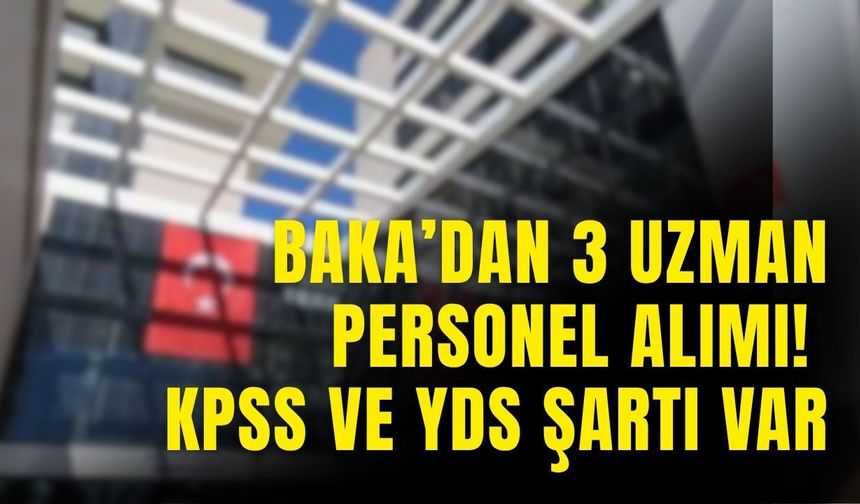 BAKA’dan 3 uzman personel alımı! KPSS ve YDS şartı var