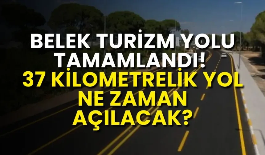 Belek Turizm Yolu tamamlandı! 37 kilometrelik yol ne zaman açılacak?