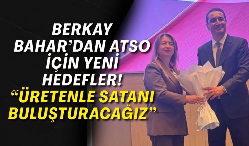 Berkay Bahar’dan ATSO için yeni hedefler! “Üretenle satanı buluşturacağız”