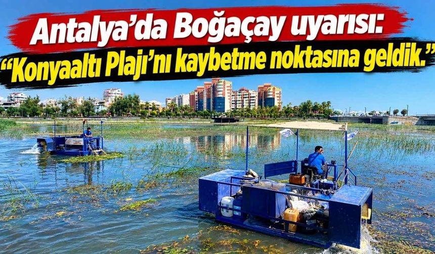 Antalya’da Boğaçay uyarısı: “Konyaaltı Plajı’nı kaybetme noktasına geldik"