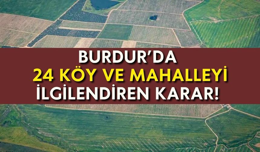 Burdur’da 24 köy ve mahalleyi ilgilendiren karar!