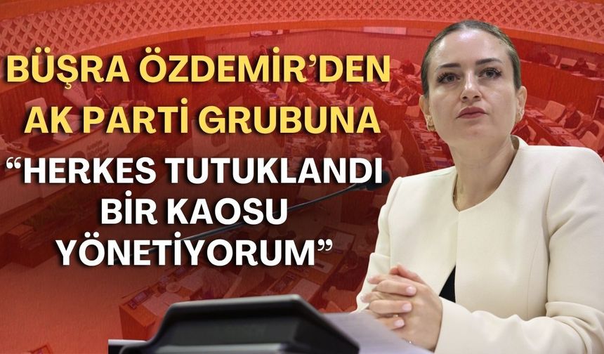 Büşra Özdemir’den AK Parti grubuna: “Herkes tutuklandı bir kaosu yönetiyorum”