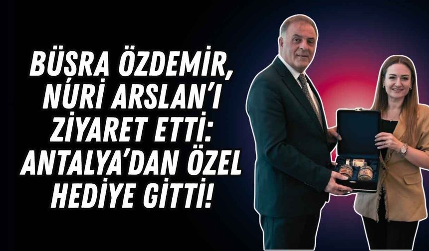 Büşra Özdemir, Nuri Arslan’ı ziyaret etti: Antalya’dan özel hediye gitti!
