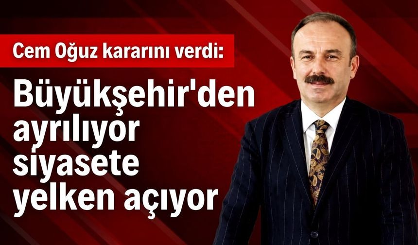 Cem Oğuz kararını verdi: Büyükşehir’den ayrılıyor, siyasete yelken açıyor