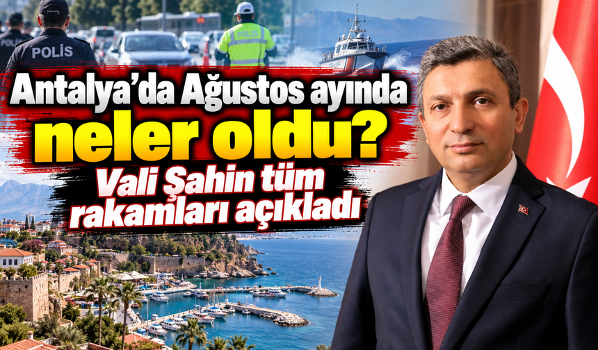 Antalya’da Ağustos ayında neler oldu? Vali Şahin tüm rakamları açıkladı