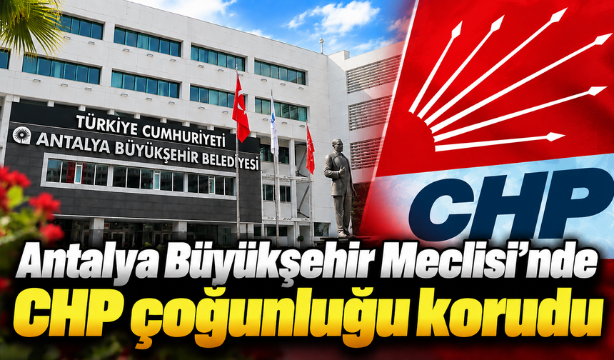 Antalya Büyükşehir Meclisi’nde CHP çoğunluğu korudu