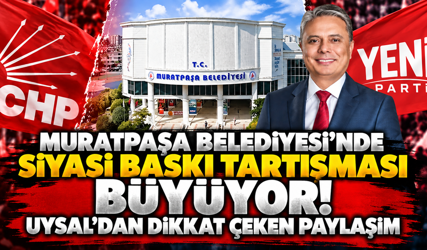 Muratpaşa Belediyesi'nde siyasi baskı tartışması büyüyor! Uysal’dan dikkat çeken paylaşım