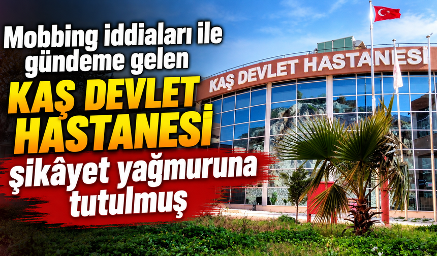 Mobbing iddiaları ile gündeme gelen Kaş Devlet Hastanesi şikâyet yağmuruna tutulmuş