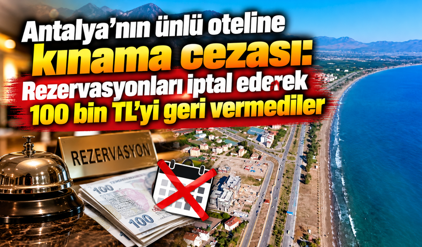 Antalya’nın ünlü oteline kınama cezası: Rezervasyonları iptal ederek 100 bin TL'yi geri vermediler
