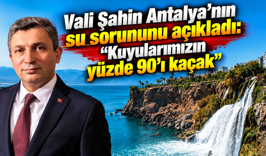 Vali Şahin Antalya’nın su sorununu açıkladı: “Kuyularımızın yüzde 90’ı kaçak”