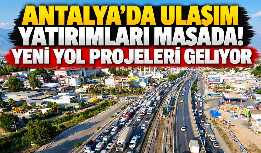 Antalya’da ulaşım yatırımları masada! Yeni yol projeleri geliyor