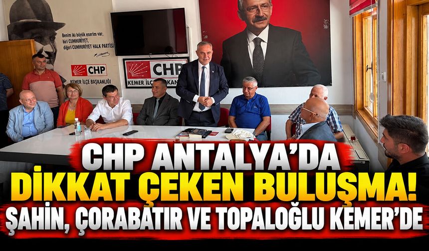 CHP Antalya’da dikkat çeken buluşma! Şahin, Çorabatır ve Topaloğlu Kemer’de