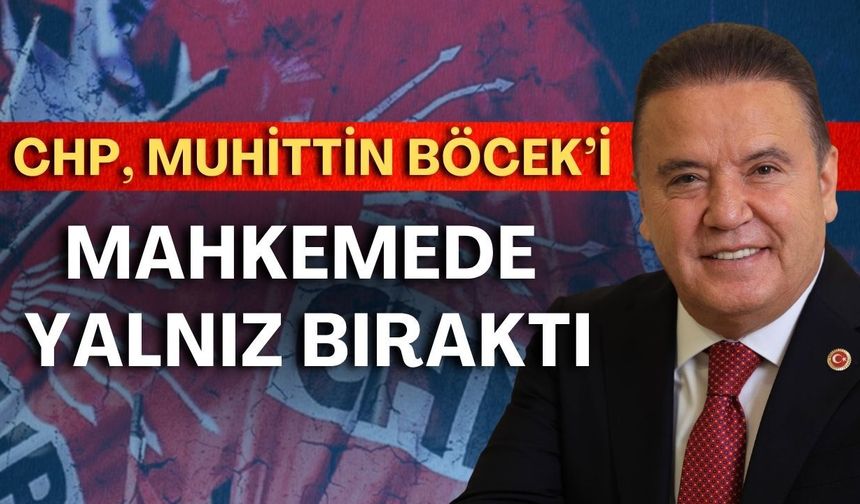 CHP, Muhittin Böcek’i mahkemede yalnız bıraktı