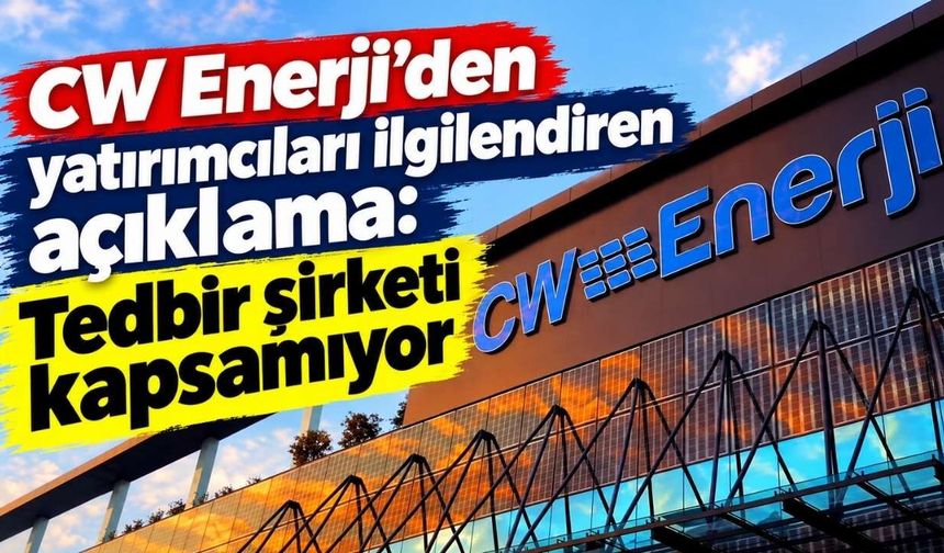 CW Enerji’den yatırımcıları ilgilendiren açıklama: Tedbir şirketi kapsamıyor