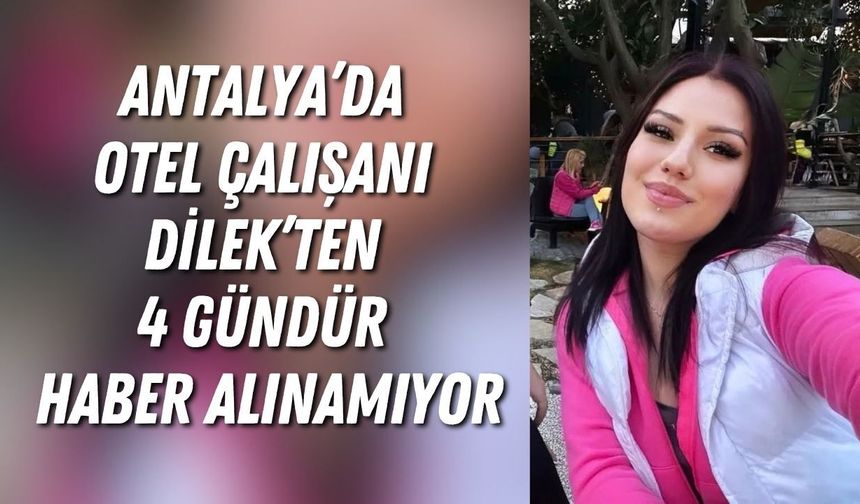 Antalya’da otel çalışanı Dilek’ten 4 gündür haber alınamıyor